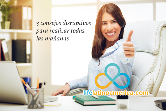 3 consejos disruptivos para cada mañana.